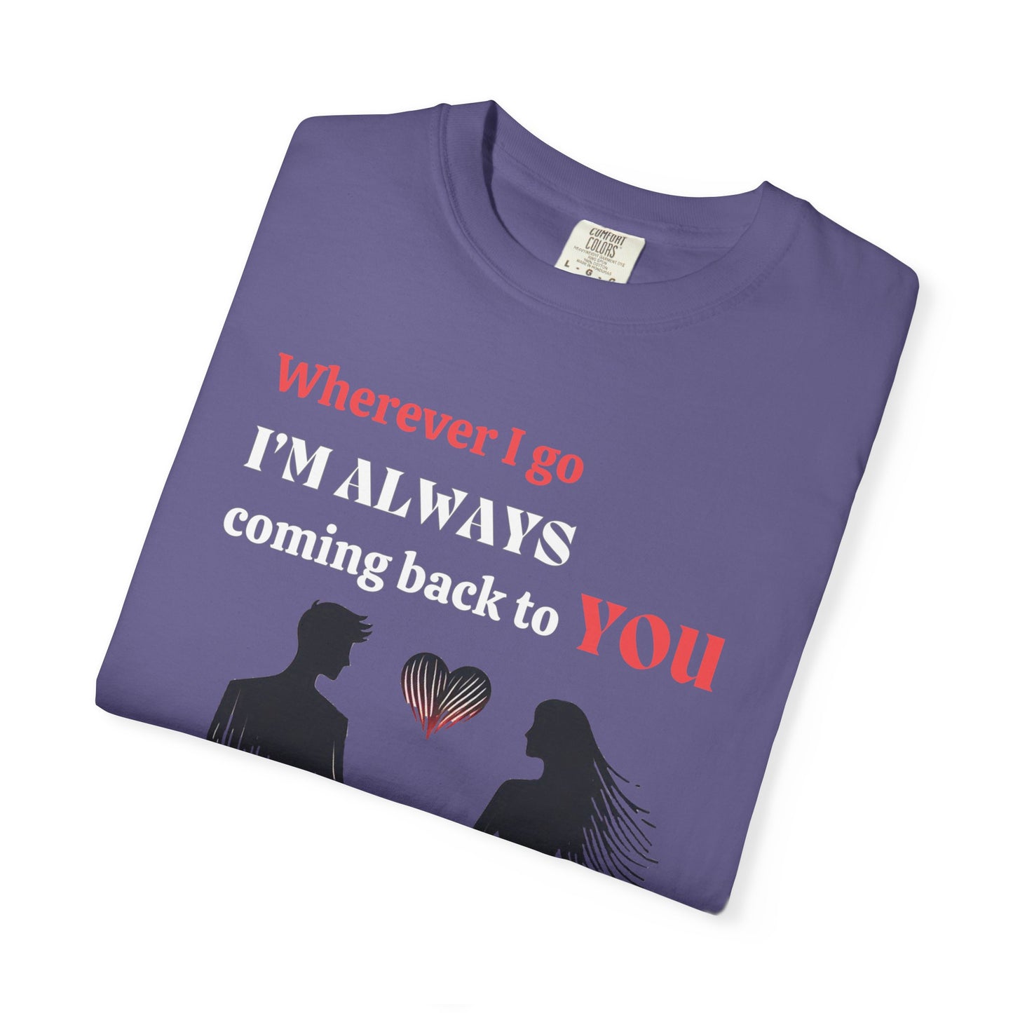 Romantic Women T-shirt "Wherever I go, I’m always coming back to YOU" for Love