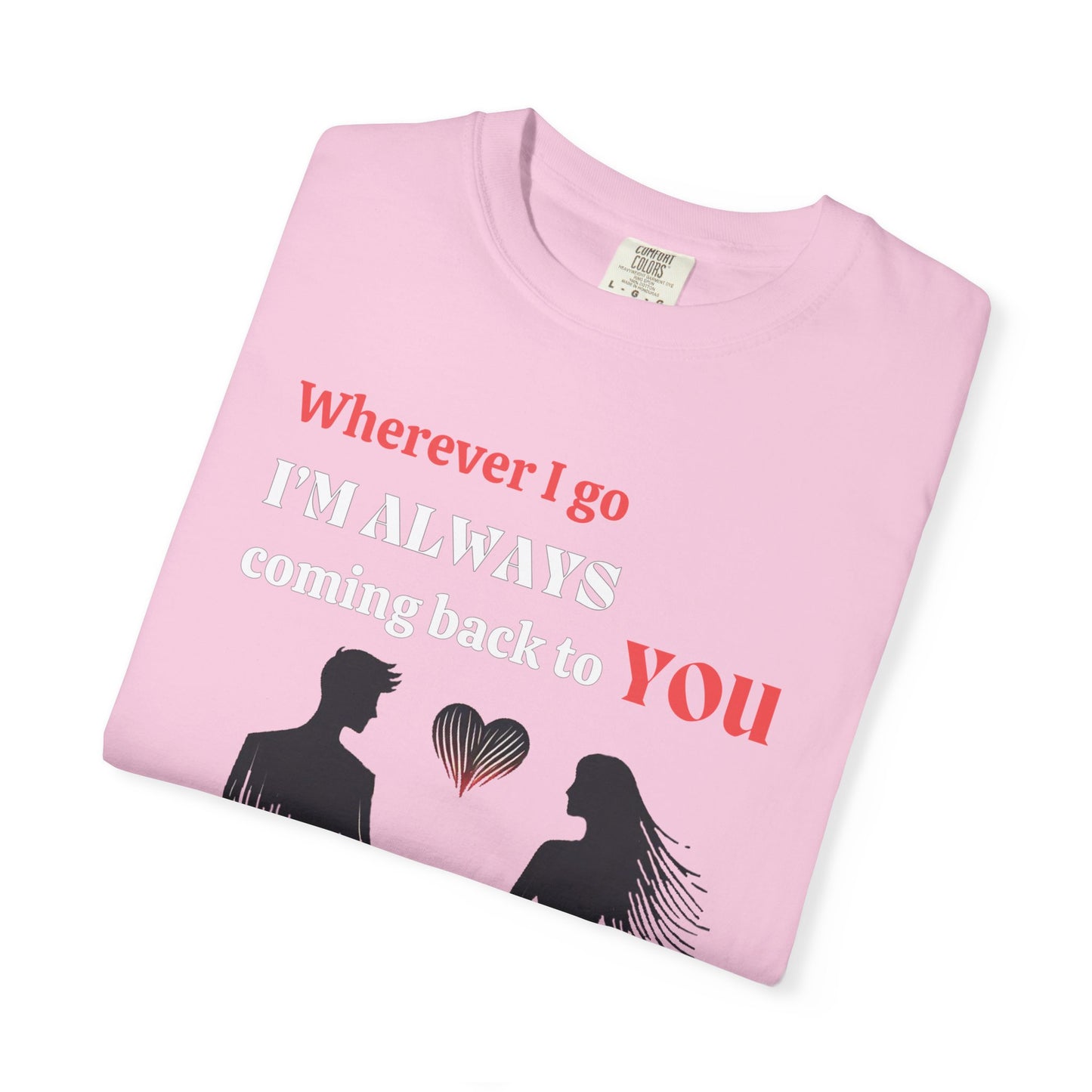 Romantic Women T-shirt "Wherever I go, I’m always coming back to YOU" for Love