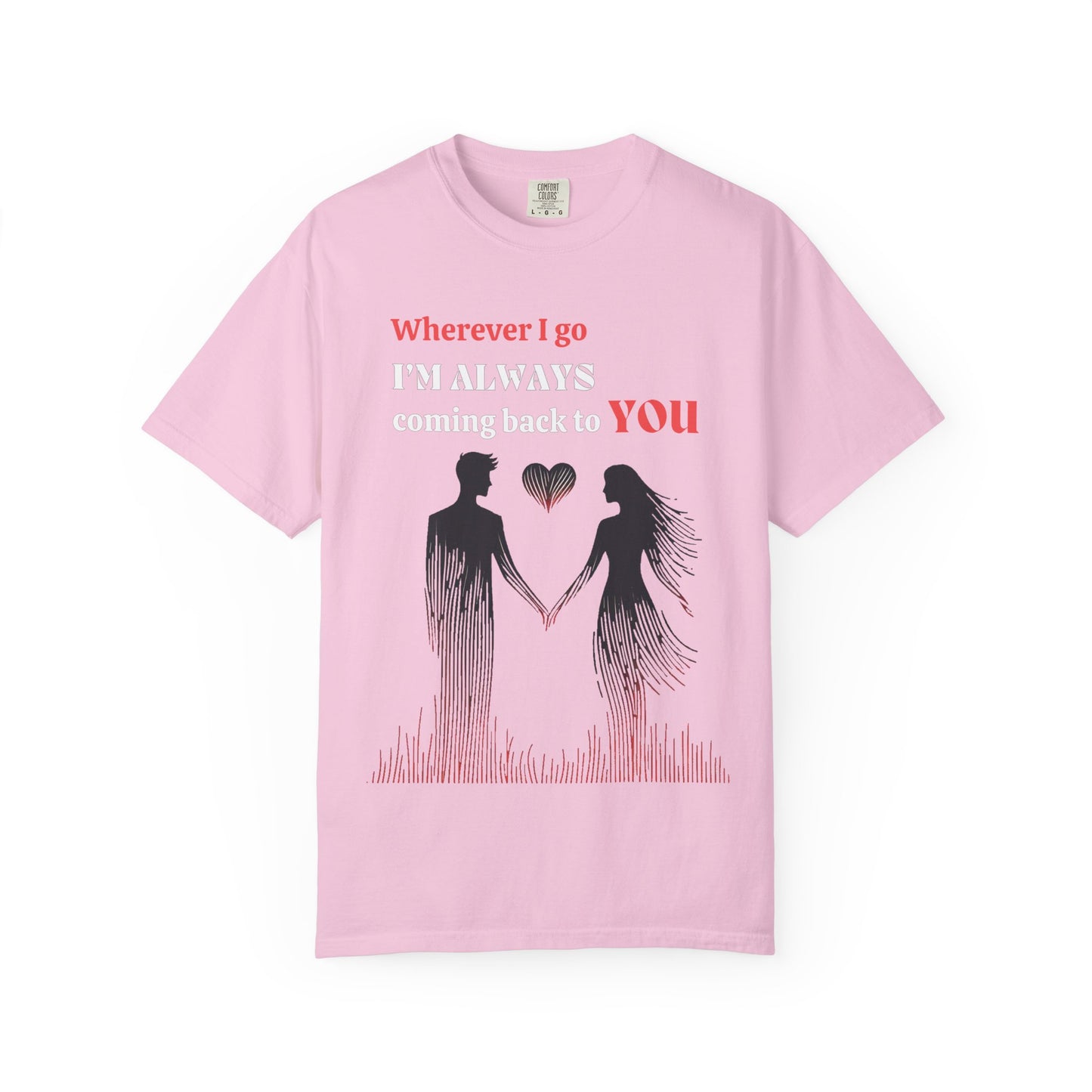 Romantic Women T-shirt "Wherever I go, I’m always coming back to YOU" for Love