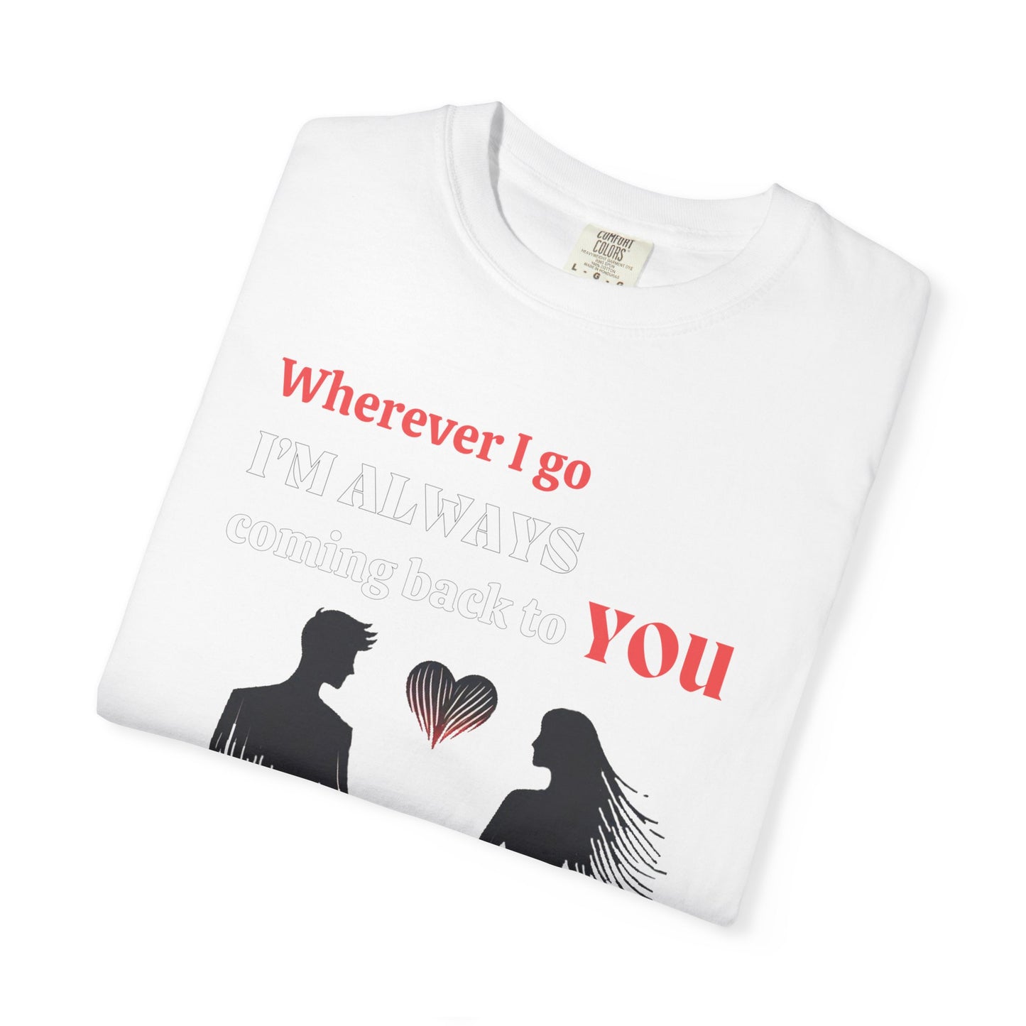 Romantic Women T-shirt "Wherever I go, I’m always coming back to YOU" for Love