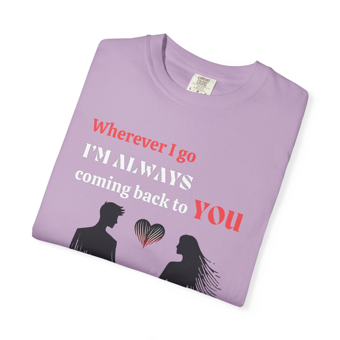 Romantic Women T-shirt "Wherever I go, I’m always coming back to YOU" for Love