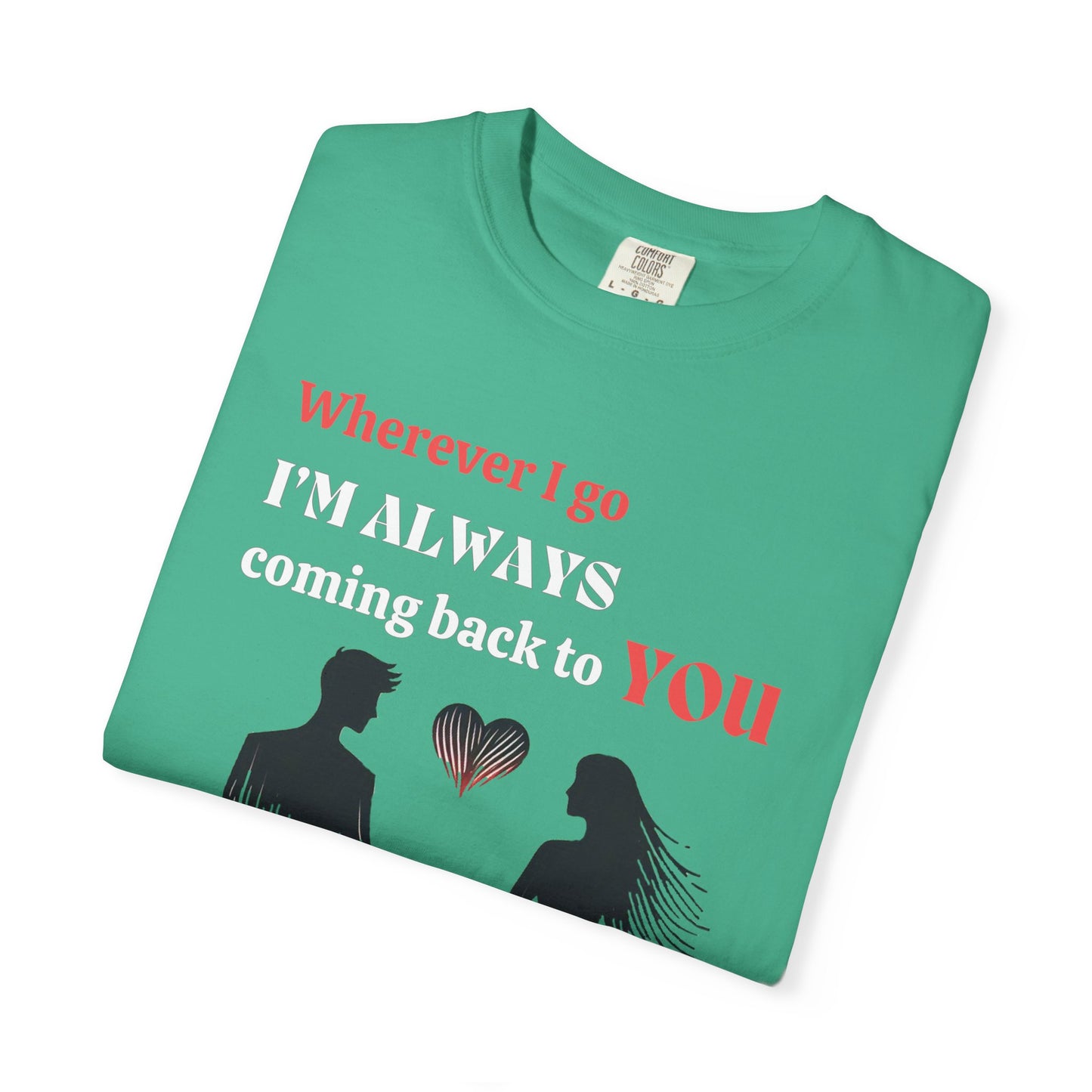 Romantic Women T-shirt "Wherever I go, I’m always coming back to YOU" for Love