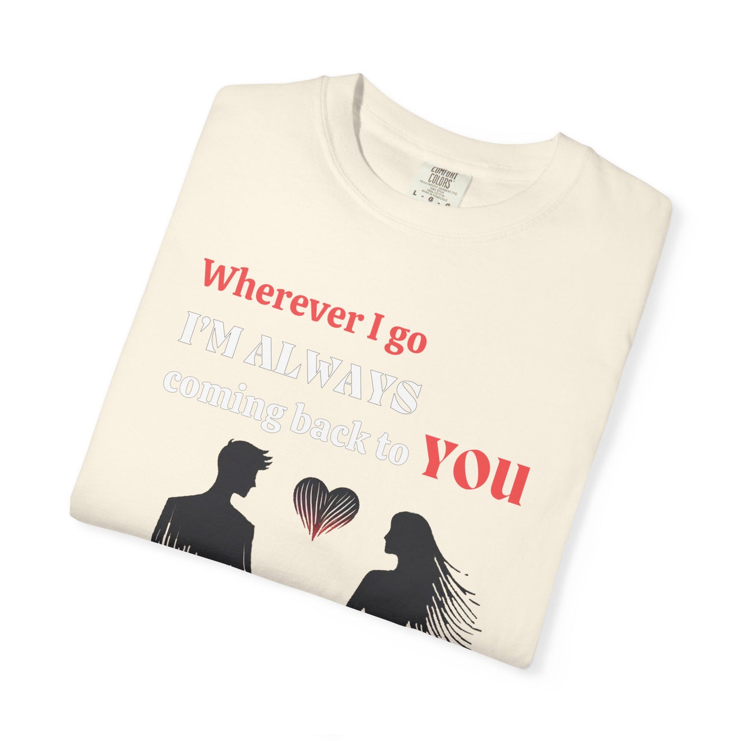 Romantic Women T-shirt "Wherever I go, I’m always coming back to YOU" for Love