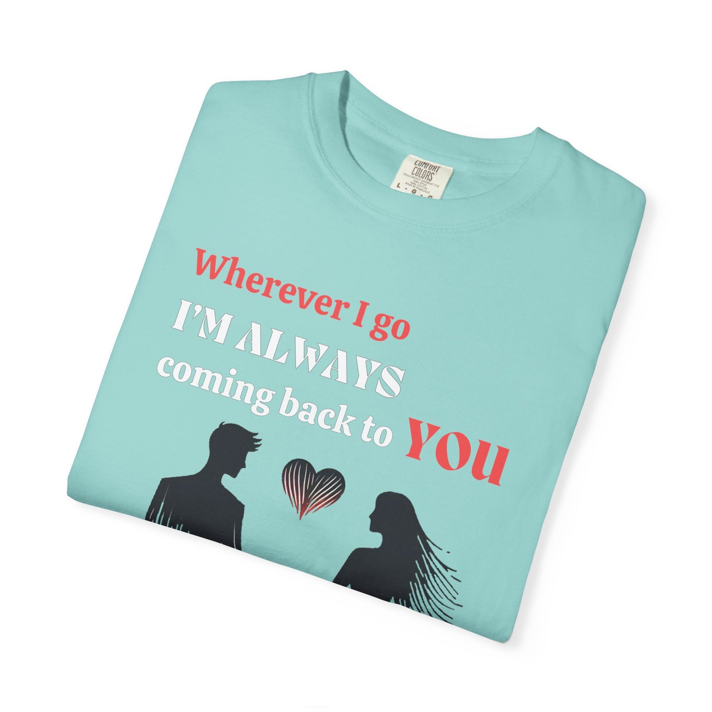 Romantic Women T-shirt "Wherever I go, I’m always coming back to YOU" for Love